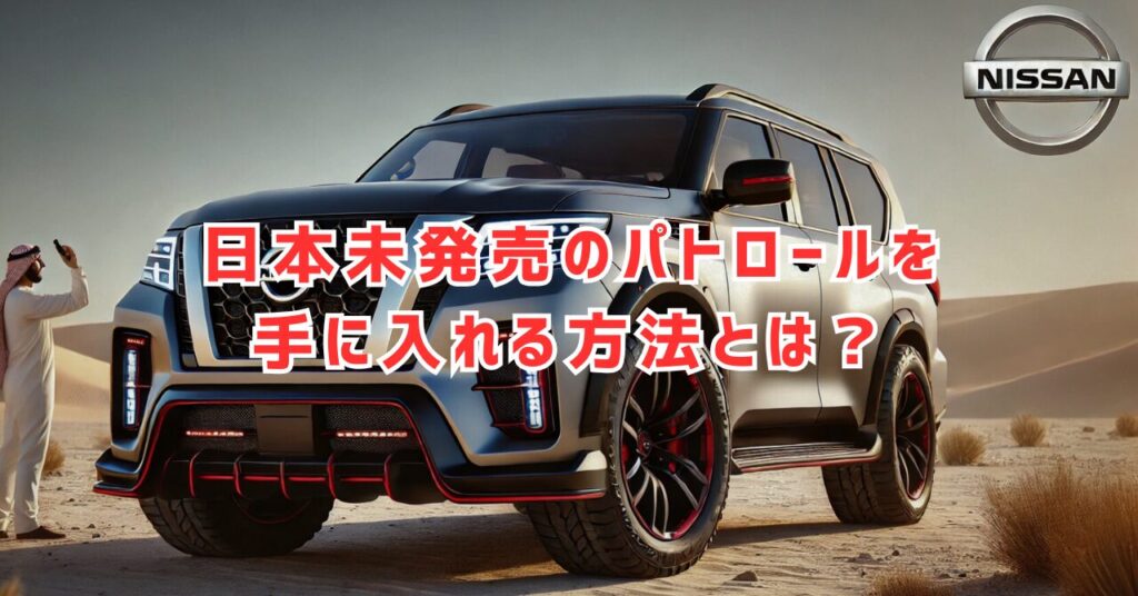 日産パトロール逆輸入の費用と手順！右ハンドル対応もわかる完全ガイド